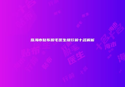 珠海市贴布脱毛医生排行前十名解析