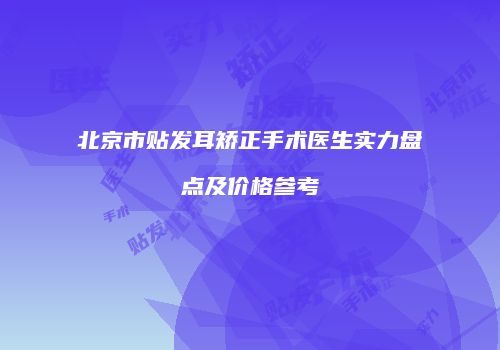 北京市贴发耳矫正手术医生实力盘点及价格参考