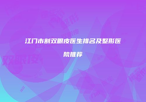 江门市割双眼皮医生排名及整形医院推荐