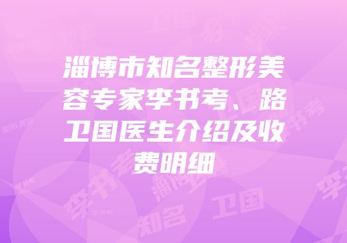 淄博市知名整形美容专家李书考、路卫国医生介绍及收费明细