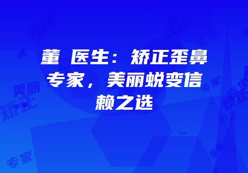 董灜医生：矫正歪鼻专家，美丽蜕变信赖之选