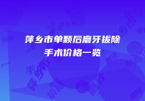 萍乡市单颗后磨牙拔除手术价格一览