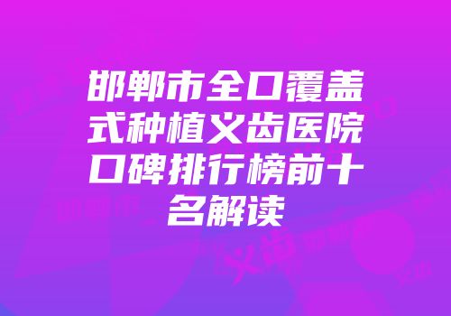 邯郸市全口覆盖式种植义齿医院口碑排行榜前十名解读