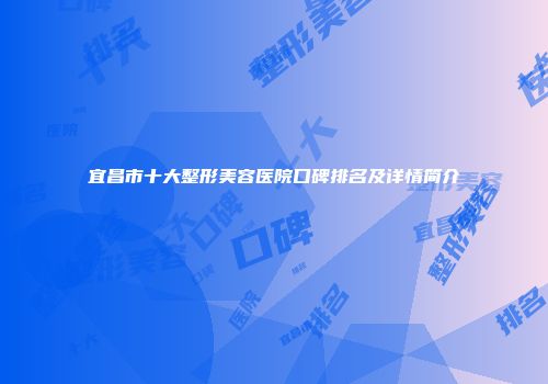 宜昌市十大整形美容医院口碑排名及详情简介