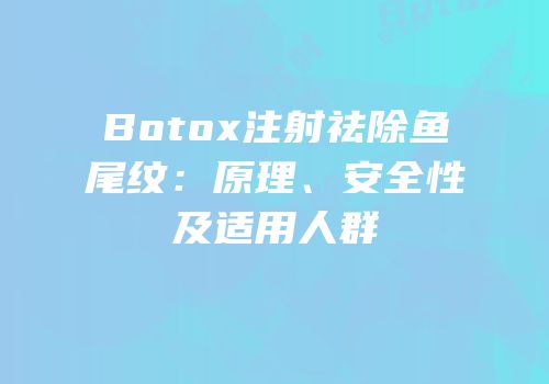 Botox注射祛除鱼尾纹：原理、安全性及适用人群
