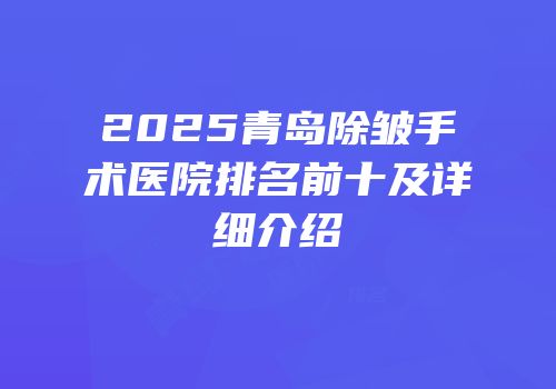 2025青岛除皱手术医院排名前十及详细介绍