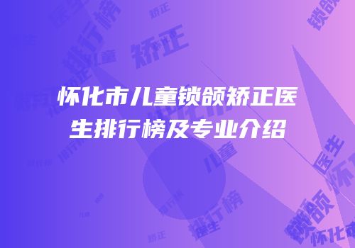 怀化市儿童锁颌矫正医生排行榜及专业介绍