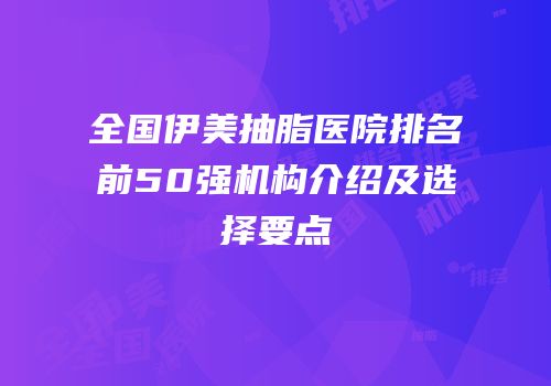 全国伊美抽脂医院排名前50强机构介绍及选择要点