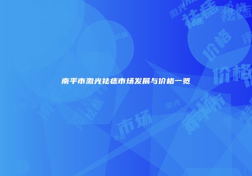 南平市激光祛痣市场发展与价格一览