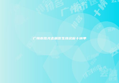 广州市激光去龋医生排名前十榜单