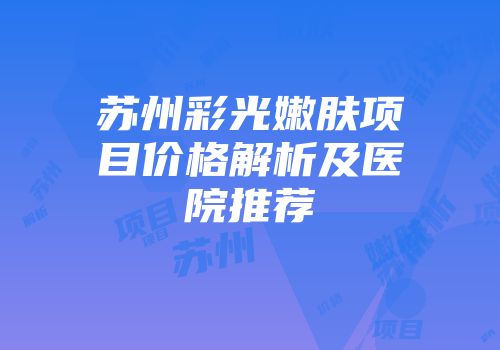 苏州彩光嫩肤项目价格解析及医院推荐