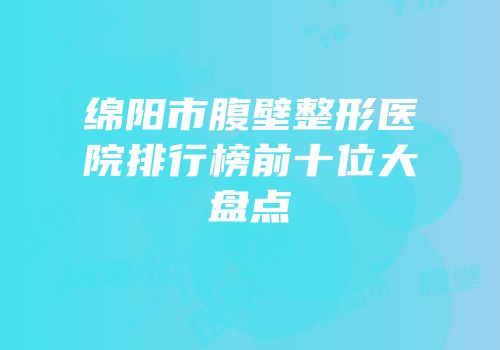 绵阳市腹壁整形医院排行榜前十位大盘点