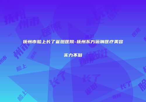 抚州市脸上长了雀斑医院-抚州东方薇琳医疗美容实力不俗