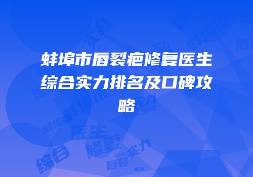 蚌埠市唇裂疤修复医生综合实力排名及口碑攻略