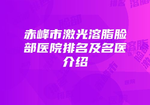 赤峰市激光溶脂脸部医院排名及名医介绍