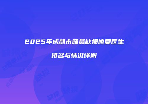 2025年成都市隆鼻缺损修复医生排名与情况详解