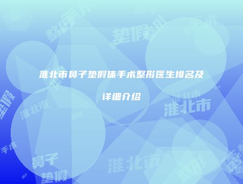 淮北市鼻子垫假体手术整形医生排名及详细介绍