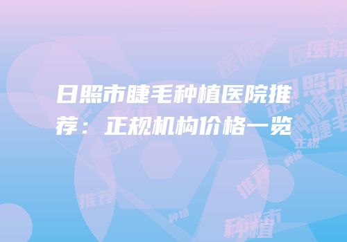 日照市睫毛种植医院推荐：正规机构价格一览