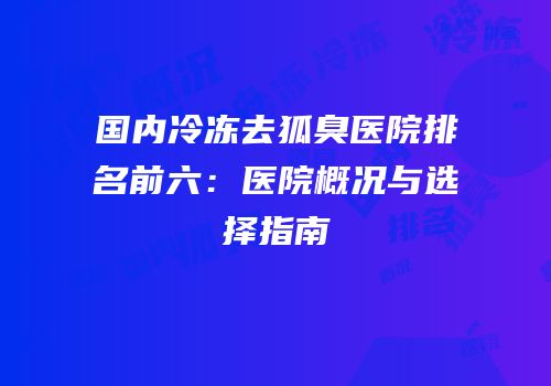 国内冷冻去狐臭医院排名前六：医院概况与选择指南