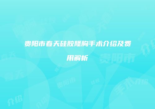 贵阳市春天硅胶隆胸手术介绍及费用解析