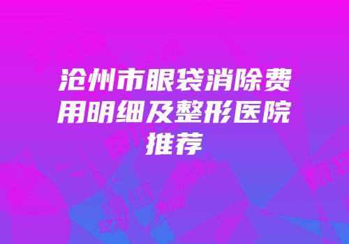 沧州市眼袋消除费用明细及整形医院推荐