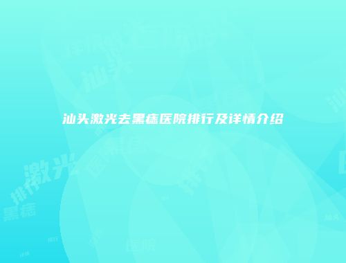 汕头激光去黑痣医院排行及详情介绍
