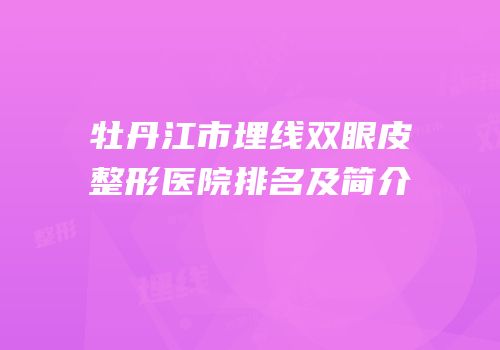 牡丹江市埋线双眼皮整形医院排名及简介