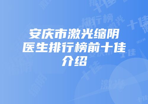 安庆市激光缩阴医生排行榜前十佳介绍