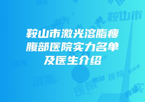 鞍山市激光溶脂瘦腹部医院实力名单及医生介绍