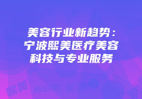 美容行业新趋势：宁波熙美医疗美容科技与专业服务