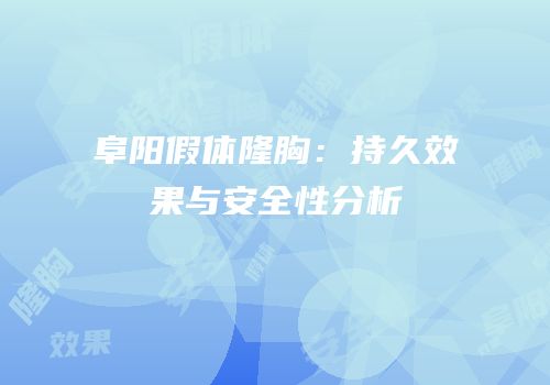 阜阳假体隆胸：持久效果与安全性分析
