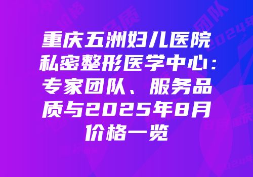 重庆五洲妇儿医院私密整形医学中心：专家团队、服务品质与2025年8月价格一览