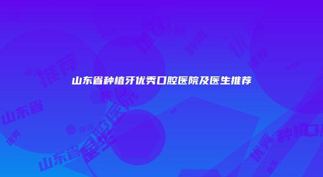 山东省种植牙优秀口腔医院及医生推荐