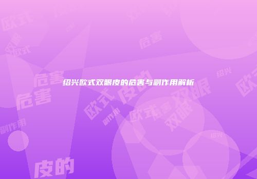 绍兴欧式双眼皮的危害与副作用解析