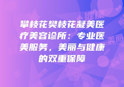 攀枝花樊枝花凝美医疗美容诊所：专业医美服务，美丽与健康的双重保障
