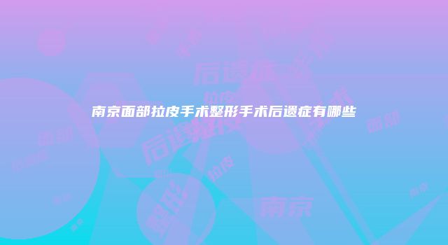 南京面部拉皮手术整形手术后遗症有哪些
