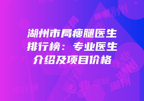 湖州市局瘦腿医生排行榜：专业医生介绍及项目价格