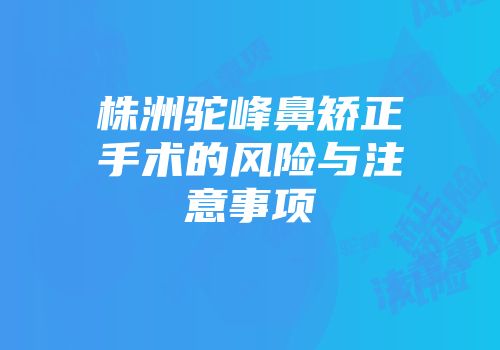 株洲驼峰鼻矫正手术的风险与注意事项