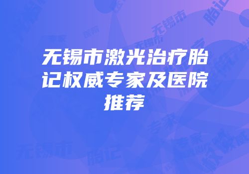 无锡市激光治疗胎记权威专家及医院推荐