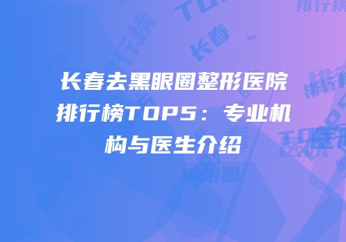 长春去黑眼圈整形医院排行榜TOP5：专业机构与医生介绍