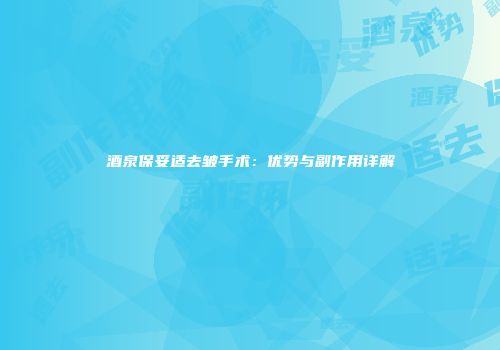 酒泉保妥适去皱手术：优势与副作用详解