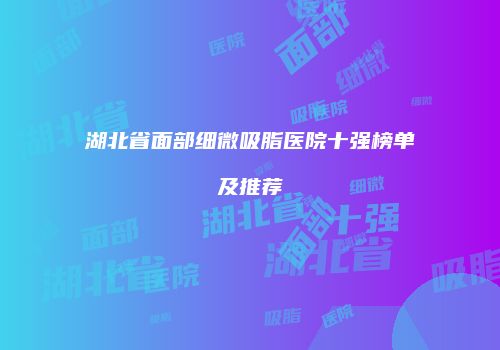 湖北省面部细微吸脂医院十强榜单及推荐