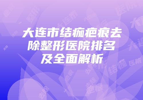 大连市结痂疤痕去除整形医院排名及全面解析