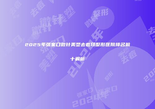 2025年张家口微针美塑去痘印整形医院排名前十解析