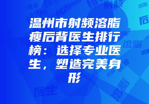 温州市射频溶脂瘦后背医生排行榜：选择专业医生，塑造完美身形