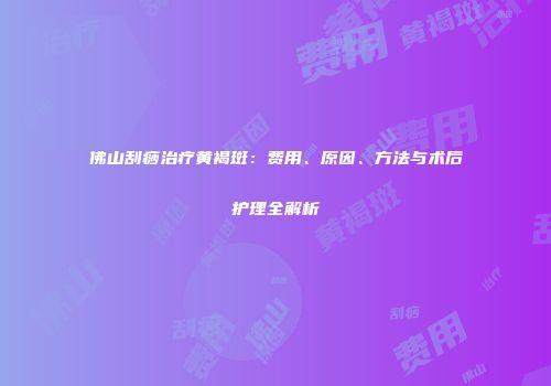 佛山刮痧治疗黄褐斑：费用、原因、方法与术后护理全解析