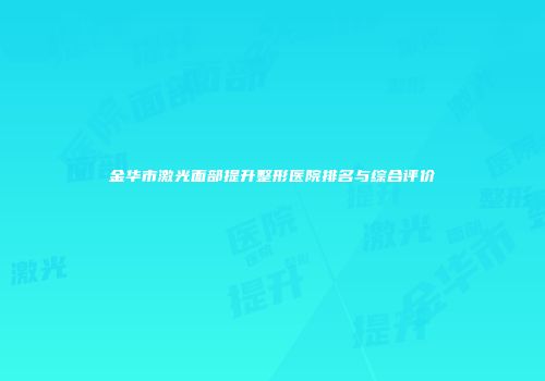 金华市激光面部提升整形医院排名与综合评价