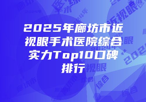 2025年廊坊市近视眼手术医院综合实力Top10口碑排行