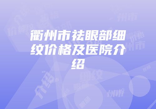 衢州市祛眼部细纹价格及医院介绍