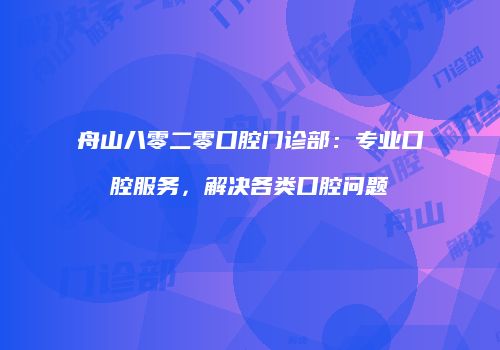舟山八零二零口腔门诊部：专业口腔服务，解决各类口腔问题